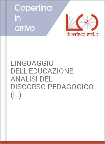 LINGUAGGIO DELL'EDUCAZIONE ANALISI DEL DISCORSO PEDAGOGICO (IL)