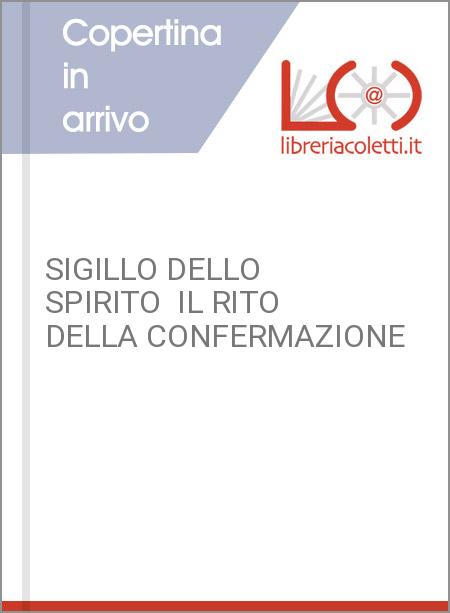 SIGILLO DELLO SPIRITO  IL RITO DELLA CONFERMAZIONE