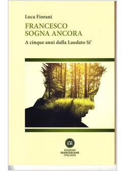 FRANCESCO SOGNA ANCORA A CINQUE ANNI DALLA LAUDATO SI' -USATO-