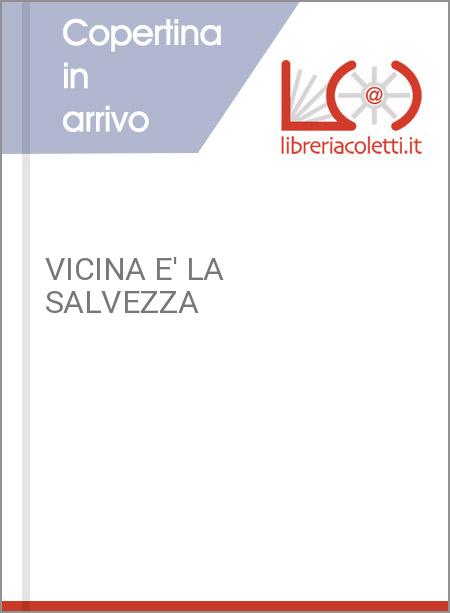 VICINA E' LA SALVEZZA