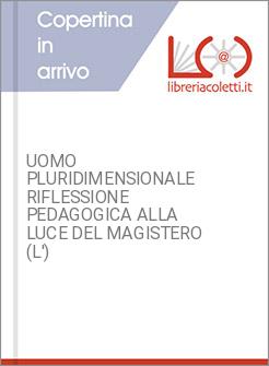 UOMO PLURIDIMENSIONALE RIFLESSIONE PEDAGOGICA ALLA LUCE DEL MAGISTERO (L')