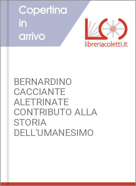 BERNARDINO CACCIANTE ALETRINATE CONTRIBUTO ALLA STORIA DELL'UMANESIMO