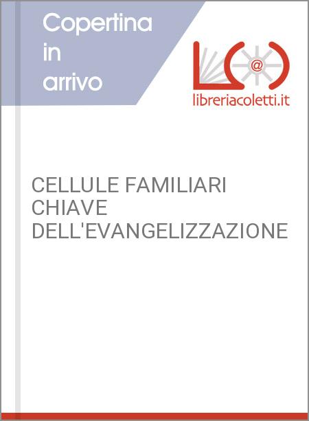 CELLULE FAMILIARI CHIAVE DELL'EVANGELIZZAZIONE