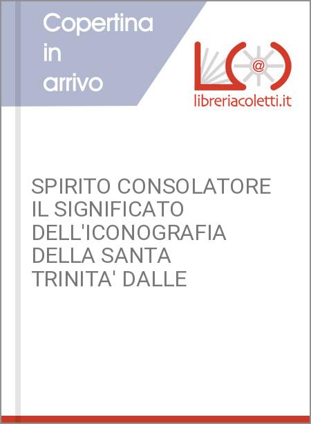 SPIRITO CONSOLATORE IL SIGNIFICATO DELL'ICONOGRAFIA DELLA SANTA TRINITA' DALLE 