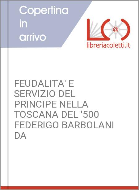 FEUDALITA' E SERVIZIO DEL PRINCIPE NELLA TOSCANA DEL '500 FEDERIGO BARBOLANI DA