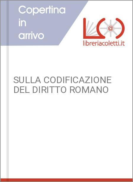 SULLA CODIFICAZIONE DEL DIRITTO ROMANO