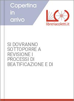 SI DOVRANNO SOTTOPORRE A REVISIONE I PROCESSI DI BEATIFICAZIONE E DI