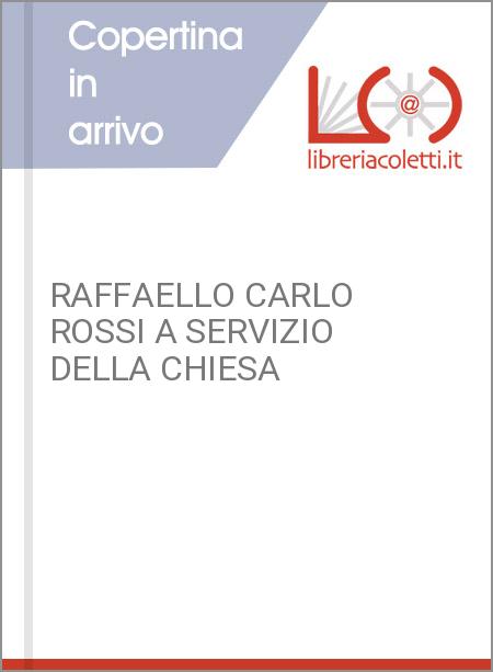 RAFFAELLO CARLO ROSSI A SERVIZIO DELLA CHIESA