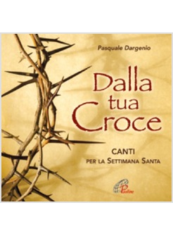DALLA TUA CROCE CANTI PER LA SETTIMANA SANTA