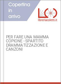 PER FARE UNA MAMMA COPIONE - SPARTITO DRAMMATIZZAZIONE E CANZONI