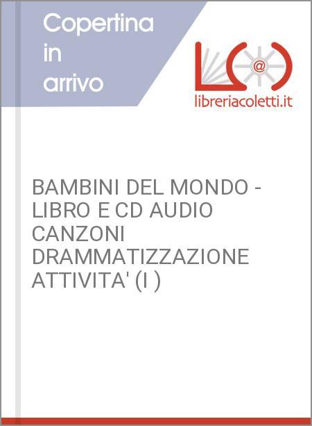 BAMBINI DEL MONDO - LIBRO E CD AUDIO CANZONI DRAMMATIZZAZIONE ATTIVITA' (I )