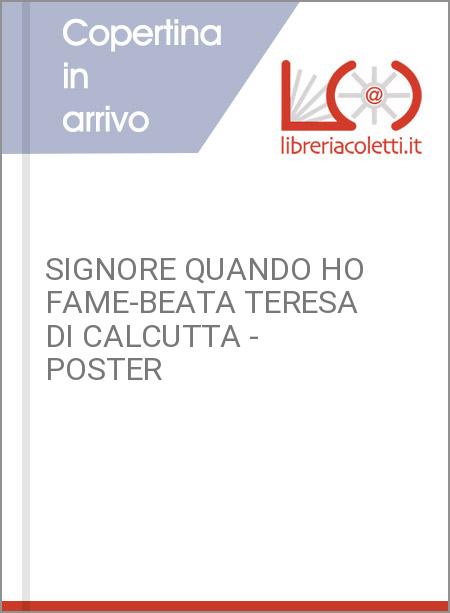 SIGNORE QUANDO HO FAME-BEATA TERESA DI CALCUTTA - POSTER