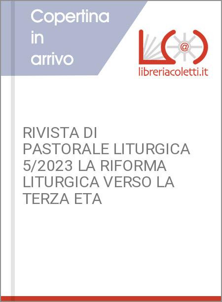 RIVISTA DI PASTORALE LITURGICA 5/2023 LA RIFORMA LITURGICA VERSO LA TERZA ETA