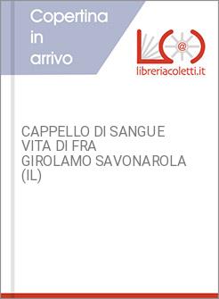 CAPPELLO DI SANGUE VITA DI FRA GIROLAMO SAVONAROLA (IL)