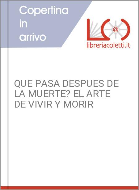 QUE PASA DESPUES DE LA MUERTE? EL ARTE DE VIVIR Y MORIR