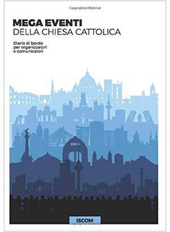 MEGA EVENTI DELL CHIESA CATTOLICA:DIARIO DI BORDO PER ORGANIZZATORI COMUNICATOR
