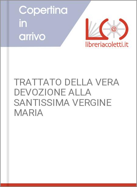 TRATTATO DELLA VERA DEVOZIONE ALLA SANTISSIMA VERGINE MARIA