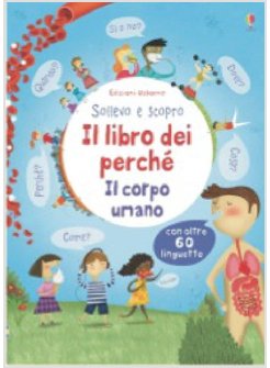 IL LIBRO DEI PERCHE'. IL CORPO UMANO. SOLLEVO E SCOPRO