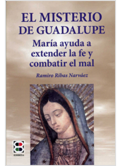 EL MISTERIO DE GUADALUPE. MARIA AYUDA A EXTENDER LA FE Y COMBATIR EL MAL