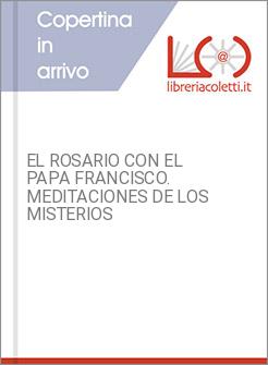 EL ROSARIO CON EL PAPA FRANCISCO. MEDITACIONES DE LOS MISTERIOS