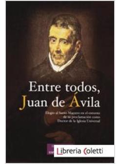 ENTRE TODOS JUAN DE AVILA. ELOGIO DEL SANTO MAESTRO EN EL ENTORNO DE SU