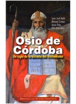 OSIO DE CORDOBA. UN SIGLO DE LA HISTORIA DEL CRISTIANISMO