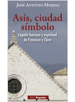 ASIS CIUDAD SIMBOLO. LEGADO HUMANO Y ESPIRITUAL DE FRANCISCO Y CLARA
