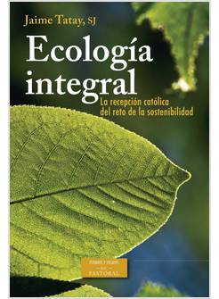 ECOLOGIA INTEGRAL. LA RECEPCION CATOLICA DEL RETO DE LA SOSTENIBILIDAD