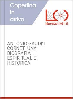 ANTONIO GAUDI' I CORNET. UNA BIOGRAFIA ESPIRITUAL E HISTORICA