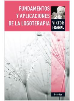 FUNDAMENTOS Y APLICACIONES DE LA LOGOTERAPIA