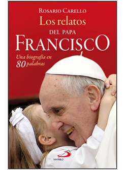 LOS RELATOS DEL PAPA FRANCISCO. UNA BIOGRAFIA EN 80 PALABRAS