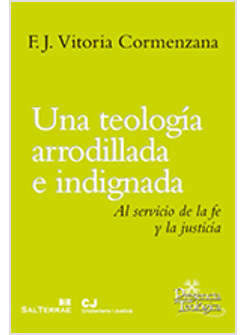 UNA TEOLOGIA ARRODILLADA E INDIGNADA. AL SERVICIO DE LA FE Y LA JUSTICIA