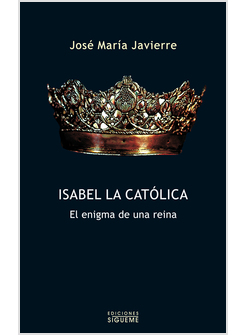 ISABEL LA CATOLICA. EL ENIGMA DE UNA REINA