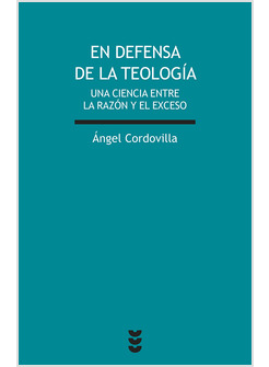 EN DEFENSA DE LA TEOLOGIA. UNA CIENCIA ENTRE LA RAZON Y EL EXCESO