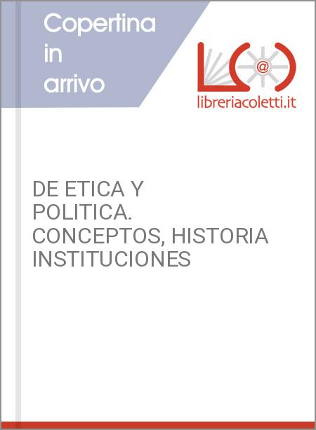 DE ETICA Y POLITICA. CONCEPTOS, HISTORIA INSTITUCIONES