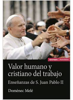 VALOR HUMANO Y CRISTIANO DEL TRABAJO ENSENANZAS DE S. JUAN PABLO II