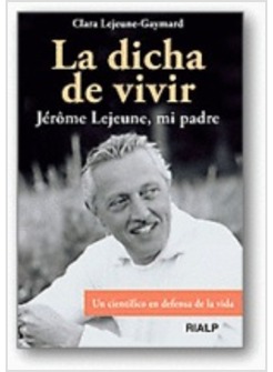 LA DICHA DE VIVIR. JEROME LEJEUNE, MI PADRE