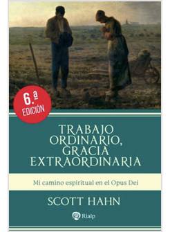 TRABAJO ORDINARIO, GRACIA EXTRAORDINARIA MI CAMINO ESPIRITUAL EN EL OPUS DEI