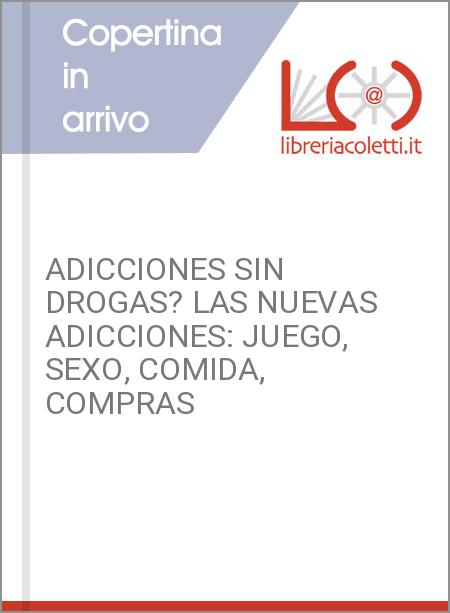 ADICCIONES SIN DROGAS? LAS NUEVAS ADICCIONES: JUEGO, SEXO, COMIDA, COMPRAS