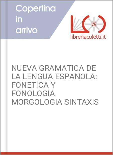 NUEVA GRAMATICA DE LA LENGUA ESPANOLA: FONETICA Y FONOLOGIA MORGOLOGIA SINTAXIS
