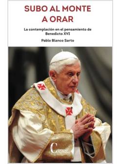 SUBO AL MONTE A ORAR LA CONTEMPLACION EN EL PENSAMIENTO DE BENEDICTO XVI 
