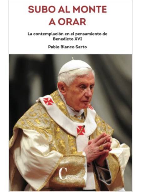 SUBO AL MONTE A ORAR LA CONTEMPLACION EN EL PENSAMIENTO DE BENEDICTO XVI 