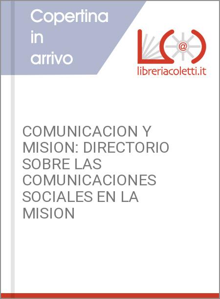 COMUNICACION Y MISION: DIRECTORIO SOBRE LAS COMUNICACIONES SOCIALES EN LA MISION