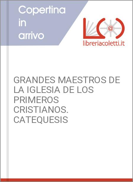 GRANDES MAESTROS DE LA IGLESIA DE LOS PRIMEROS CRISTIANOS. CATEQUESIS