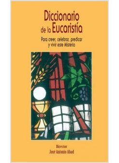 DICCIONARIO DE LA EUCARISTIA. PARA CREER CELEBRAR PREDICAR Y VIVIR ESTE MISTERIO