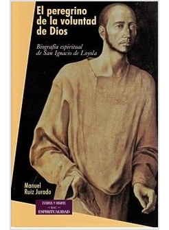 EL PEREGRINO DE LA VOLUNTAD DE DIOS. BIOGRAFIA ESPIRITUAL DE SAN IGNACIO DE LOYO