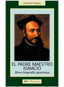 EL PADRE MAESTRO IGNACIO. BREVE BIOGRAFIA IGNACIANA