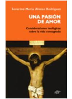 UNA PASION DE AMOR. CONSIDERACIONES TEOLOGICAS SOBRE LA VIDA CONSAGRADA