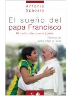 EL SUENO DEL PAPA FRANCISCO. EL ROSTRO FUTURO DE LA IGLESIA