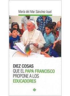 DIEZ COSAS QUE EL PAPA FRANCISCO PROPONE A LOS EDUCADORES